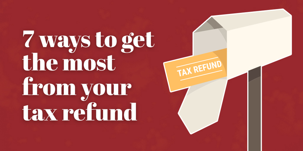 Seven ways to get the most from your tax refund