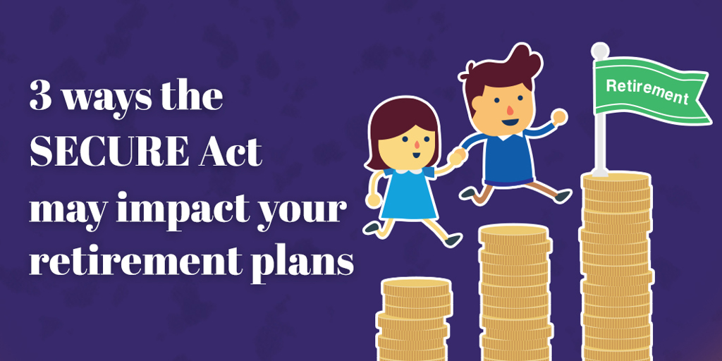 Three ways the SECURE Act may impact your retirement plans